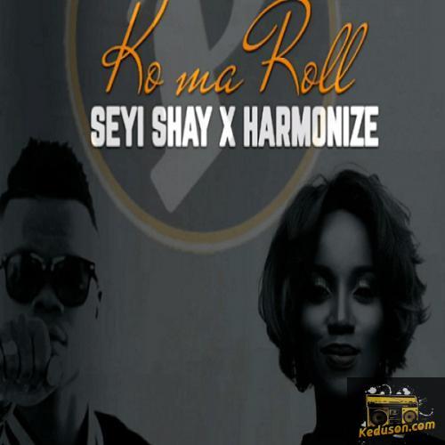 Seyi Shay - Ko Ma Roll (feat. Harmonize)