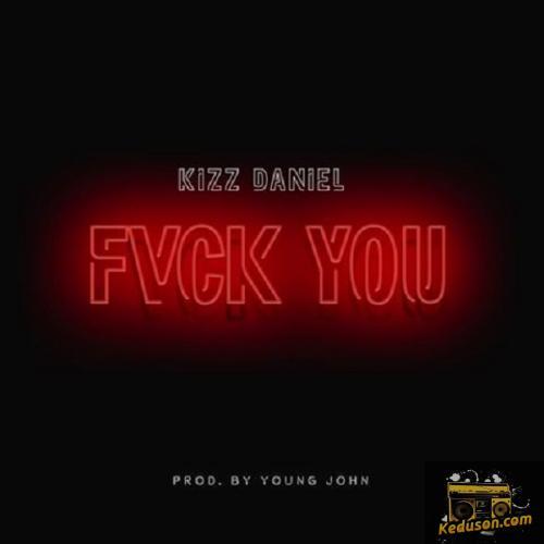 Kizz Daniel - Fvck You
