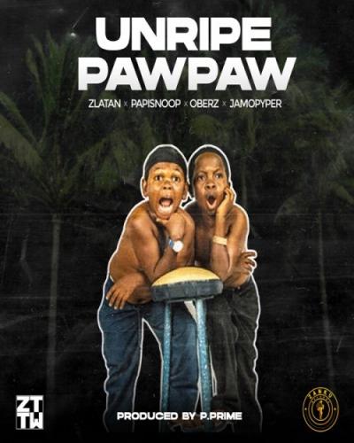 Zlatan - Unripe Pawpaw (feat. PapiSnoop, Oberz, JamoPyper)