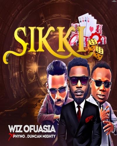 Wiz Ofuasia - Sikki (Feat Phyno x Duncan Mighty )