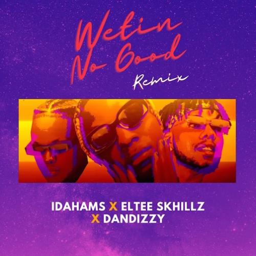 Idahams - Wetin No Good Remix (feat. Eltee Skhillz & Dandizzy)