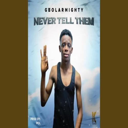 Gbolar Mighty - Never Tell Them