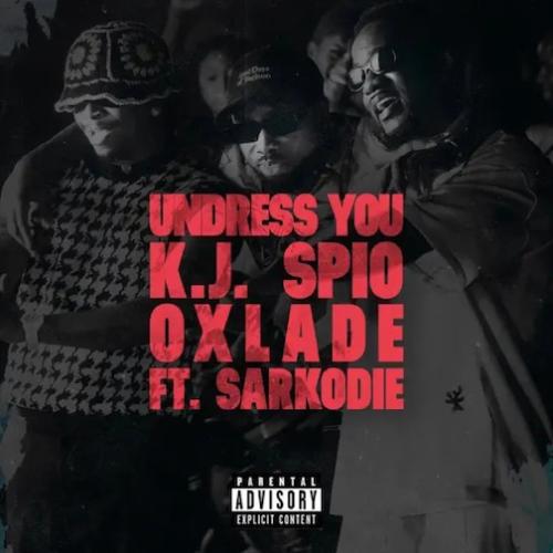 K.J Spio - Undress You (feat. Oxlade & Sarkodie)