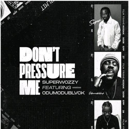 Superwozzy - Don’t Pressure Me (feat. Odumodublvck)