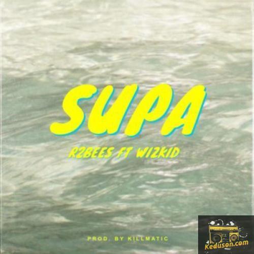 R2Bees - Supa (Feat. Wizkid)